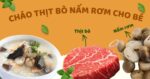 Bật mí cho mẹ 3 công thức cháo thịt bò nấm rơm cho bé ăn dặm từ 7 tháng