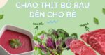 Mách mẹ 5 công thức cháo thịt bò rau dền cho bé tăng cân, đầy đủ dinh dưỡng